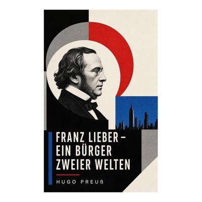 Franz Lieber - Ein Bürger zweier Welten, Taschenbuch von Hugo Preuss, E-artnow, 978-80-273-6449-7