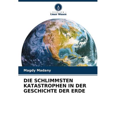Die Schlimmsten Katastrophen in der Geschichte der Erde, Taschenbuch von Magdy Madany, Verlag Unser Wissen, 978-620-4-75702-5