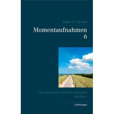 Momentaufnahmen 6, Taschenbuch von Mayk D. Opiolla, BoD – Books on Demand, 978-3-7504-0692-6