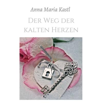 Der Weg der kalten Herzen, Taschenbuch von Anna Maria Kastl, Tredition, 978-3-347-29694-7