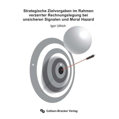 Strategische Zielvorgaben im Rahmen verzerrter Rechnungslegung bei unsicheren Signalen und Moral Hazard, Taschenbuch von Igor Ullrich, Callsen-Bracker