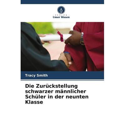 Die Zurückstellung schwarzer männlicher Schüler in der neunten Klasse, Taschenbuch von Tracy Smith, Verlag Unser Wissen, 978-620-9-68986-4