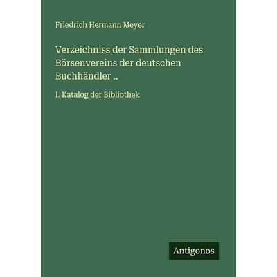 Verzeichniss der Sammlungen des Börsenvereins der deutschen Buchhändler .., Taschenbuch von Friedrich Hermann Meyer, Antigonos Verlag,