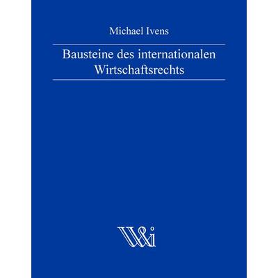 Bausteine des internationalen Wirtschaftsrechts, Gebundene Ausgabe von Michael Ivens, BoD – Books on Demand, 978-3-8448-5076-5