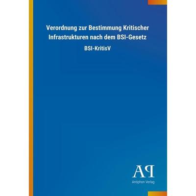 Verordnung zur Bestimmung Kritischer Infrastrukturen nach dem BSI-Gesetz, Taschenbuch von Antiphon Verlag, Antiphon, 978-3-7314-4132-8