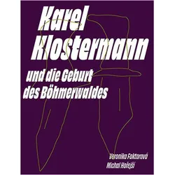 Karel Klostermann und die Geburt des Böhmerwaldes, Sachbücher von Veronika Faktorová, Michal Hořejší