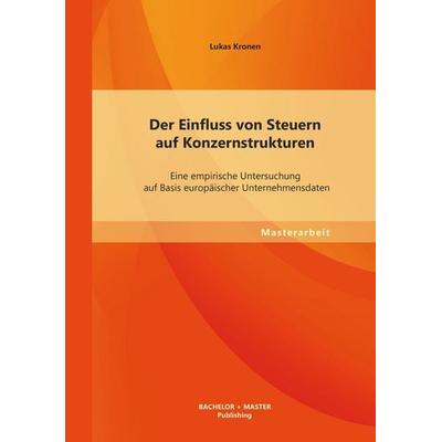 Der Einfluss von Steuern auf Konzernstrukturen: Eine empirische Untersuchung auf Basis europäischer Unternehmensdaten, Taschenbuch von Lukas Kronen,