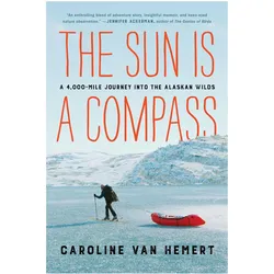 The Sun Is a Compass: My 4,000-Mile Journey into the Alaskan Wilds, Belletristik von Caroline Van Hemert