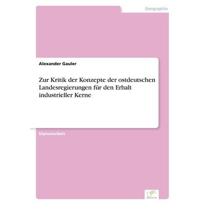 Zur Kritik der Konzepte der ostdeutschen Landesregierungen für den Erhalt industrieller Kerne, Taschenbuch von Alexander Gauler, GRIN,