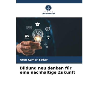 Bildung neu denken für eine nachhaltige Zukunft, Taschenbuch von Arun Kumar YADAV, Verlag Unser Wissen