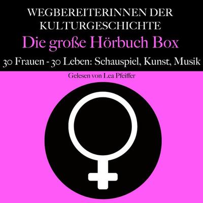 Wegbereiterinnen der Kulturgeschichte: Die große Hörbuch Box - 5 Minuten,5 Minuten Biografien,Lea Pfeiffer, Audio, 9783754517802