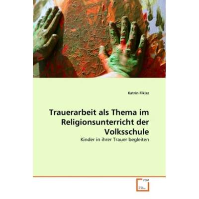 Fikisz, K: Trauerarbeit als Thema im Religionsunterricht der, Taschenbuch von Katrin Fikisz, VDM, 978-3-639-29855-0