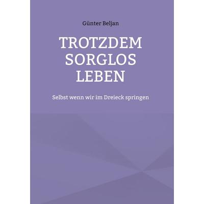 Trotzdem sorglos leben, Gebundene Ausgabe von Günter Beljan, BoD – Books on Demand, 978-3-7562-1358-0