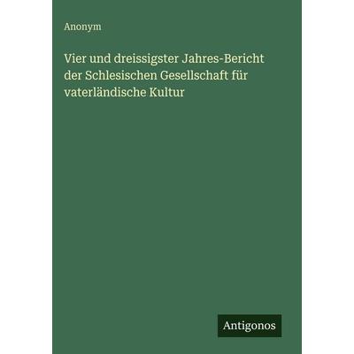 Vier und dreissigster Jahres-Bericht der Schlesischen Gesellschaft für vaterländische Kultur, Gebundene Ausgabe von Anonym, Antigonos Verlag,