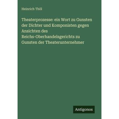 Theaterprozesse: ein Wort zu Gunsten der Dichter und Komponisten gegen Ansichten des Reichs-Oberhandelsgerichts zu Gunsten der Theaterunternehmer,