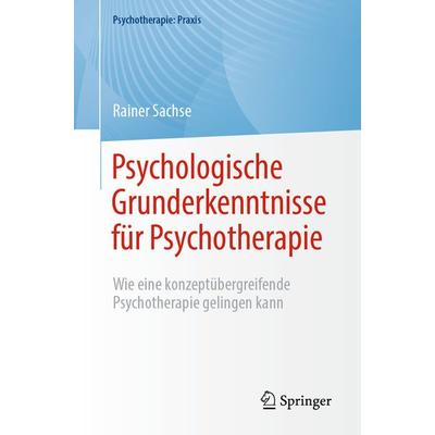 Psychologische Grunderkenntnisse für Psychotherapie, Taschenbuch von Rainer Sachse, Springer Berlin, 978-3-662-67061-3