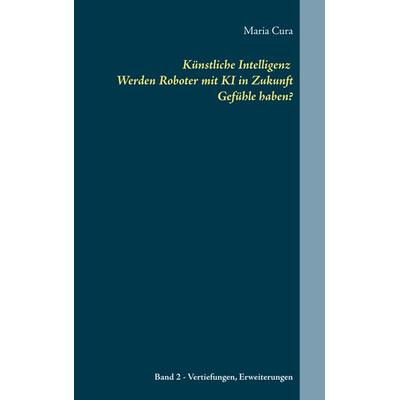 Künstliche Intelligenz Werden Roboter mit KI in Zukunft Gefühle haben?, Taschenbuch von Maria Cura, BoD – Books on Demand, 978-3-7481-7427-1