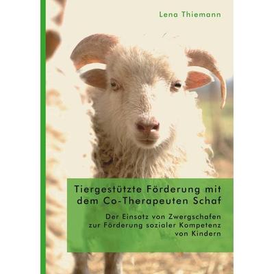 Tiergestützte Förderung mit dem Co-Therapeuten Schaf: Der Einsatz von Zwergschafen zur Förderung sozialer Kompetenz von Kindern, Taschenbuch von Lena