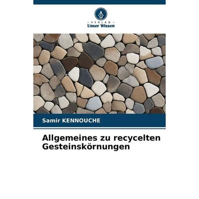 Allgemeines zu recycelten Gesteinskörnungen, Taschenbuch von Samir Kennouche, Verlag Unser Wissen, 978-620-9-98439-6
