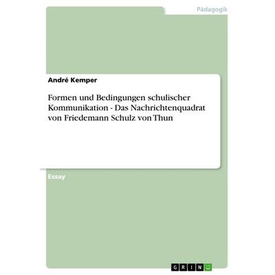 Formen und Bedingungen schulischer Kommunikation - Das Nachrichtenquadrat von Friedemann Schulz von Thun, Taschenbuch von André Kemper, GRIN,