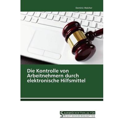 Die Kontrolle von Arbeitnehmern durch elektronische Hilfsmittel, Taschenbuch von Dominic Walcher, Saarbrücker Verlag für Rechtswissenschaften,