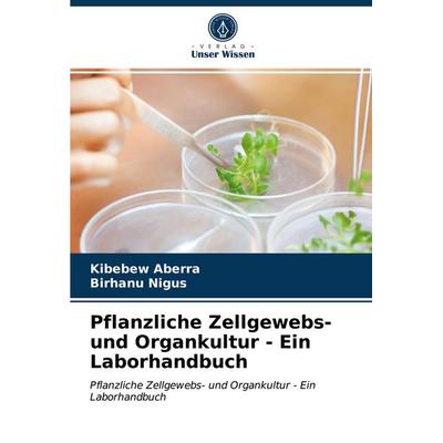 Pflanzliche Zellgewebs- und Organkultur - Ein Laborhandbuch, Taschenbuch von Kibebew Aberra,Birhanu Nigus, Verlag Unser Wissen, 978-620-3-60487-0