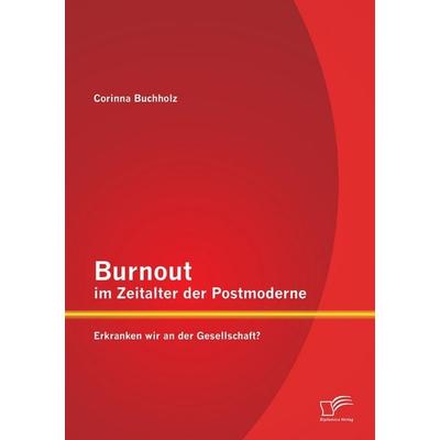 Burnout im Zeitalter der Postmoderne: Erkranken wir an der Gesellschaft?, Taschenbuch von Corinna Buchholz, Diplomica Verlag GmbH, 978-3-8428-9835-6
