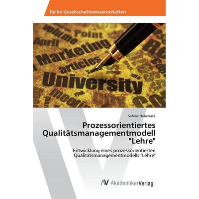 Prozessorientiertes Qualitätsmanagementmodell 'Lehre'; Taschenbuch von Sabine Habersack, AV Akademikerverlag, 978-3-639-85867-9