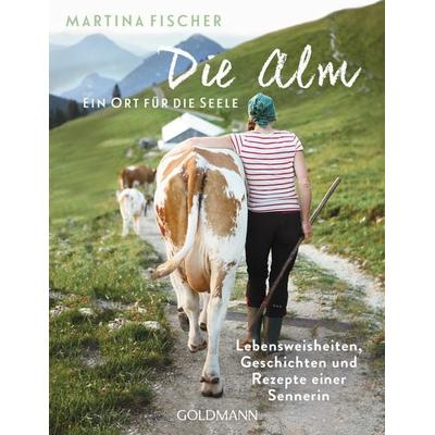 Die Alm - Ein Ort für die Seele, Taschenbuch von Martina Fischer,Dorothea Steinbacher, Goldmann, 978-3-442-22306-0