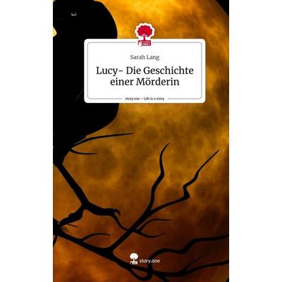 Lucy- Die Geschichte einer Mörderin. Life is a Story - story.one, Gebundene Ausgabe von Sarah Lang, Story.one publishing, 978-3-7108-6042-3
