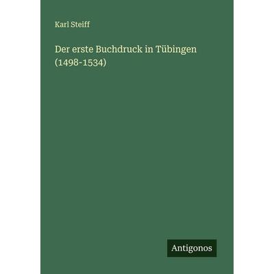 Der erste Buchdruck in Tübingen (1498-1534), Taschenbuch von Karl Steiff, Antigonos Verlag, 978-3-563-45554-8