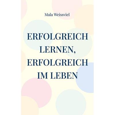 Erfolgreich Lernen, erfolgreich im Leben, Taschenbuch von Mala Weissviel, BoD – Books on Demand, 978-3-7597-2956-9