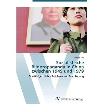 Sozialistische Bildpropaganda in China zwischen 1949 und 1979, Taschenbuch von Hongyu Liu, AV Akademikerverlag, 978-3-639-43816-1