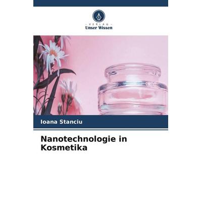 Nanotechnologie in Kosmetika, Taschenbuch von Ioana Stanciu, Verlag Unser Wissen