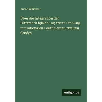 Über die Intégration der Differentialgleichung erster Ordnung mit rationalen Coëfflcienten zweiten Grades, Taschenbuch von Anton Winckler, Antigonos