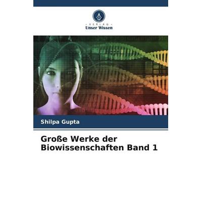 Große Werke der Biowissenschaften Band 1, Taschenbuch von Shilpa Gupta, Verlag Unser Wissen, 978-620-5-07126-7