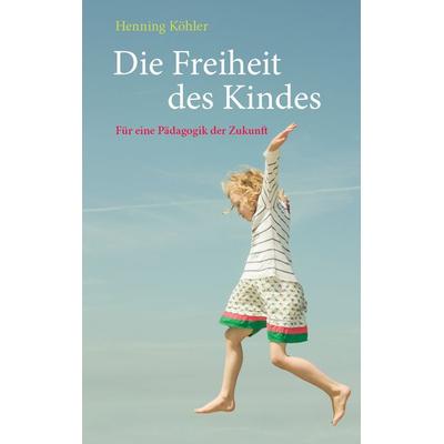 Die Freiheit des Kindes, Gebundene Ausgabe von Henning Köhler, Freies Geistesleben, 978-3-7725-1646-7