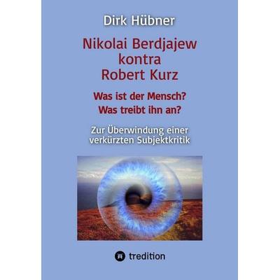 Nikolai Berdjajew kontra Robert Kurz. Was ist der Mensch? Was treibt ihn an? Zur Überwindung einer verkürzten Subjektkritik., Taschenbuch von Dirk