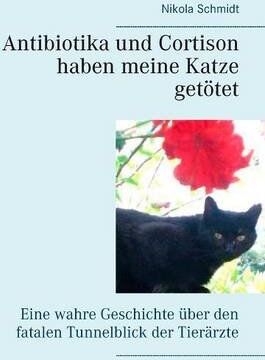 Nikola Schmidt - Antibiotika und Cortison haben meine Katze getötet: Eine wahre Geschichte über den fatalen Tunnelblick der Tierärzte - Preis vom 09.10.2026 07:28:09 h