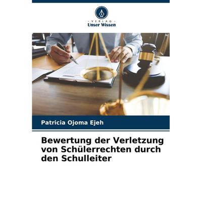 Bewertung der Verletzung von Schülerrechten durch den Schulleiter, Taschenbuch von Patricia Ojoma Ejeh, Verlag Unser Wissen, 978-620-7-93485-0