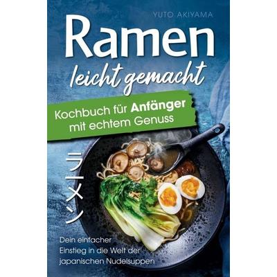 Ramen leicht gemacht : Kochbuch für Anfänger mit echtem Genuss, Taschenbuch von Yuto Akiyama, Zenith Verlag