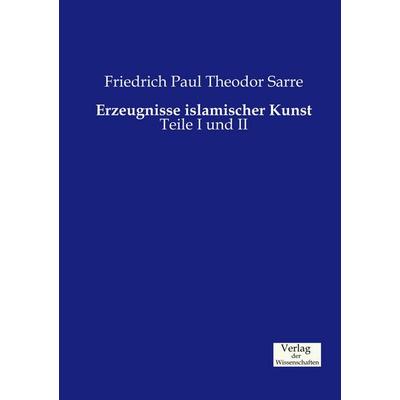 Erzeugnisse islamischer Kunst, Taschenbuch von Friedrich Paul Theodor Sarre, Verlag der Wissenschaften, 978-3-95700-651-6