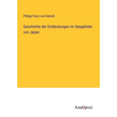 Geschichte der Entdeckungen im Seegebiete von Japan, Taschenbuch von Philipp Franz Siebold, Anatiposi Verlag, 978-3-382-06226-2