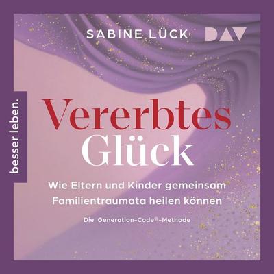 Vererbtes Glück: Wie Eltern und Kinder gemeinsam Familientraumata heilen können – Die Generation-Code-Methode – Mit einem Vorwort von Laura Malina
