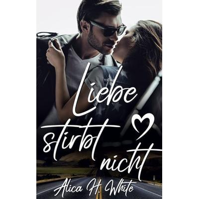 Liebe stirbt nicht, Taschenbuch von Alica H. White, BoD – Books on Demand, 978-3-7534-7345-1