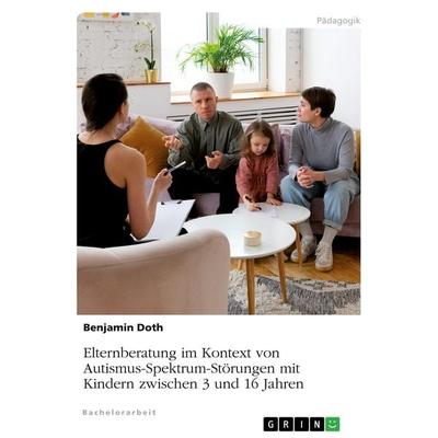 Elternberatung im Kontext von Autismus-Spektrum-Störungen mit Kindern zwischen 3 und 16 Jahren, Taschenbuch von Benjamin Doth, GRIN, 978-3-389-06132-9