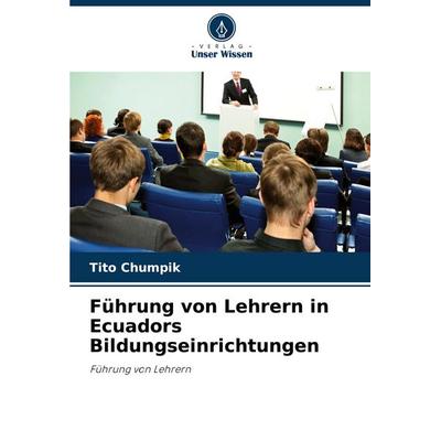Führung von Lehrern in Ecuadors Bildungseinrichtungen, Taschenbuch von Tito Chumpik, Verlag Unser Wissen, 978-620-7-01915-1