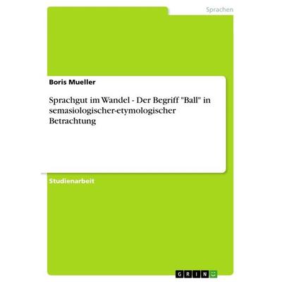 Sprachgut im Wandel - Der Begriff 'Ball' in semasiologischer-etymologischer Betrachtung, Taschenbuch von Boris Mueller, GRIN, 978-3-656-39223-1