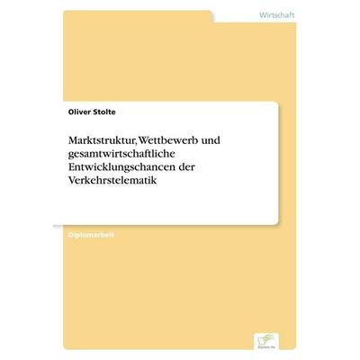 Marktstruktur, Wettbewerb und gesamtwirtschaftliche Entwicklungschancen der Verkehrstelematik, Taschenbuch von Oliver Stolte, GRIN, 978-3-8386-4952-8
