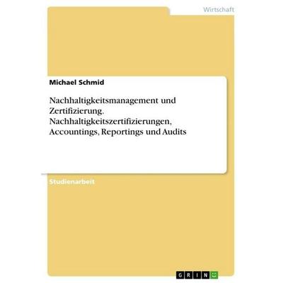 Nachhaltigkeitsmanagement und Zertifizierung. Nachhaltigkeitszertifizierungen, Accountings, Reportings und Audits, Taschenbuch von Michael Schmid,